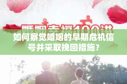 如何察觉婚姻的早期危机信号并采取挽回措施？