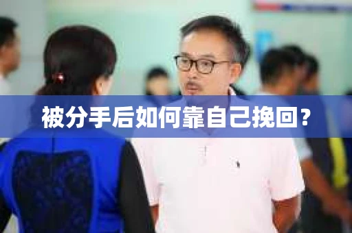被分手后如何靠自己挽回？
