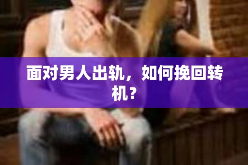 面对男人出轨，如何挽回转机？
