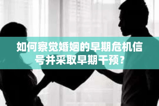 如何察觉婚姻的早期危机信号并采取早期干预？