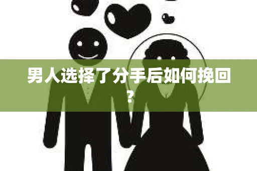 男人选择了分手后如何挽回？