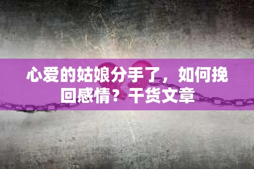 心爱的姑娘分手了，如何挽回感情？干货文章