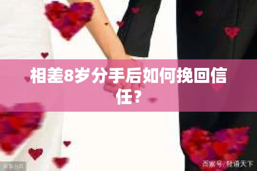 相差8岁分手后如何挽回信任？