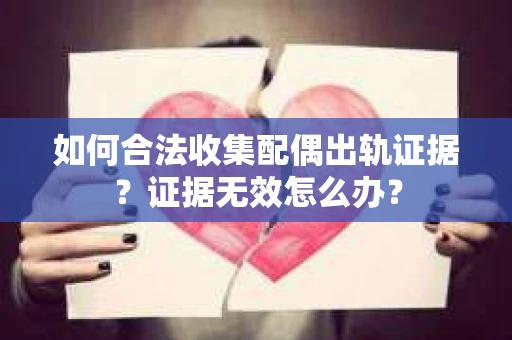如何合法收集配偶出轨证据？证据无效怎么办？