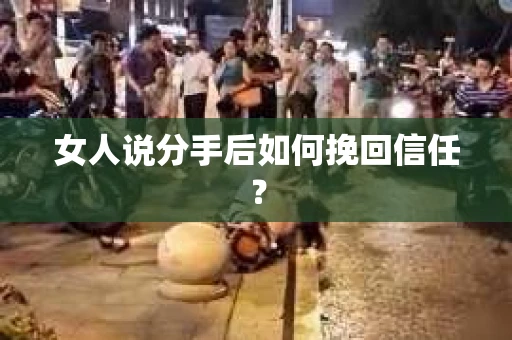 女人说分手后如何挽回信任？