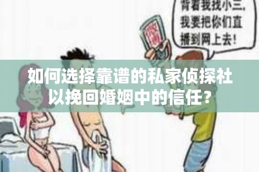 如何选择靠谱的私家侦探社以挽回婚姻中的信任? 如何选择靠谱的私家侦探社以挽回婚姻中的信任?