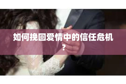 如何挽回爱情中的信任危机？