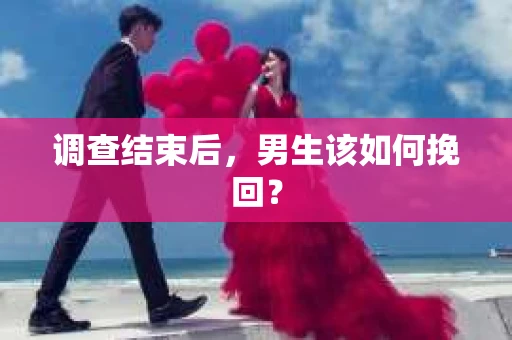 调查结束后，男生该如何挽回？