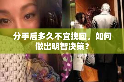 分手后多久不宜挽回，如何做出明智决策？
