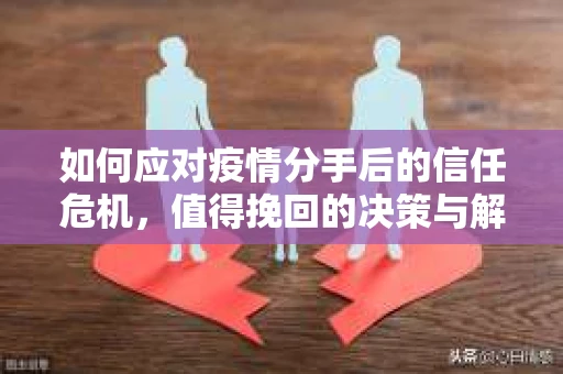 如何应对疫情分手后的信任危机，值得挽回的决策与解决方案