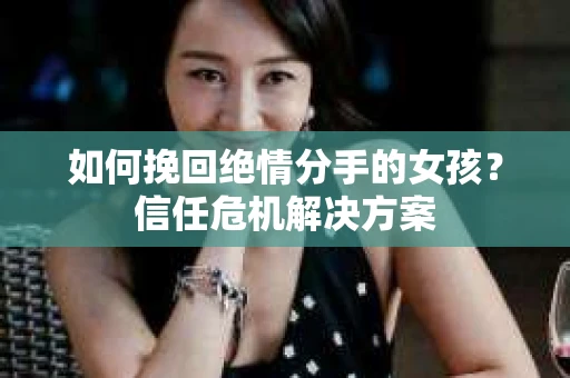如何挽回绝情分手的女孩？信任危机解决方案
