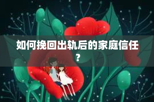 如何挽回出轨后的家庭信任？