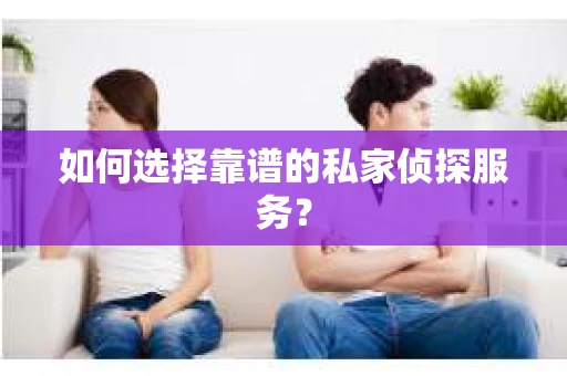如何选择靠谱的私家侦探服务？
