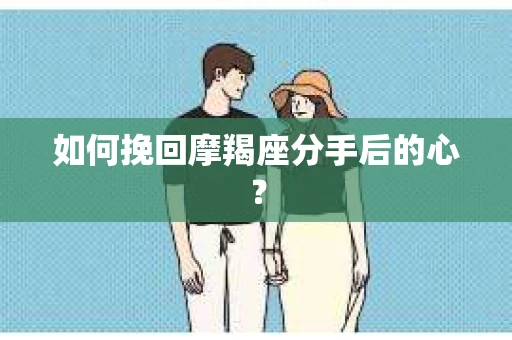 如何挽回摩羯座分手后的心？