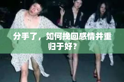 分手了，如何挽回感情并重归于好？