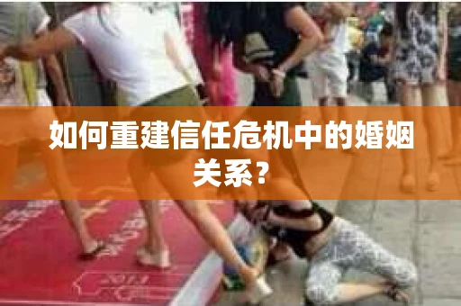 如何重建信任危机中的婚姻关系？