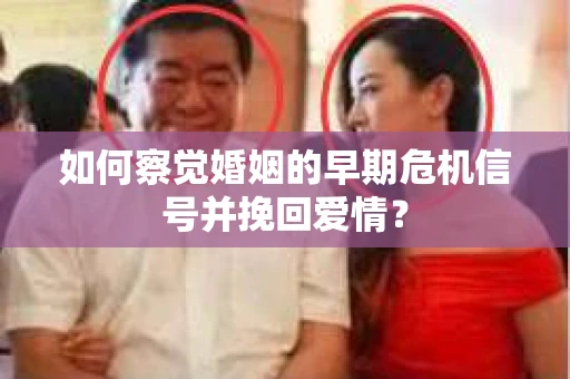 如何察觉婚姻的早期危机信号并挽回爱情？