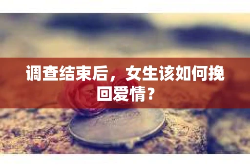 调查结束后，女生该如何挽回爱情？