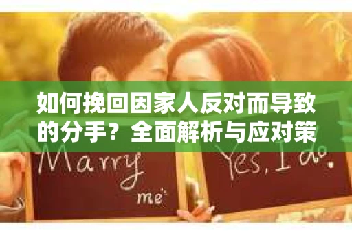 如何挽回因家人反对而导致的分手？全面解析与应对策略