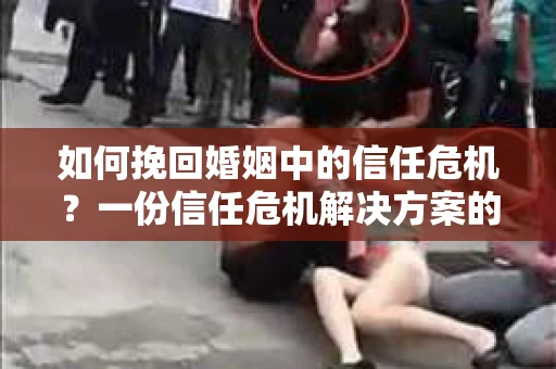 如何挽回婚姻中的信任危机？一份信任危机解决方案的干货指南