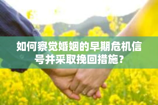 如何察觉婚姻的早期危机信号并采取挽回措施？