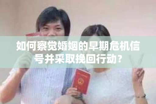 如何察觉婚姻的早期危机信号并采取挽回行动？