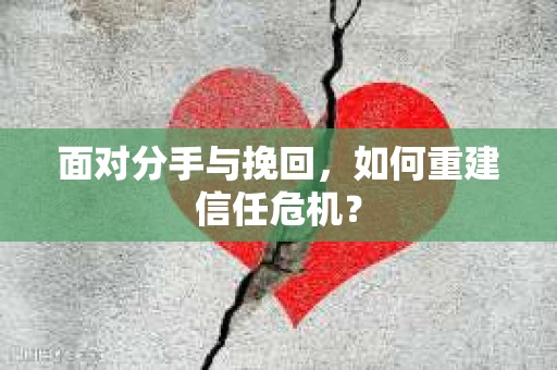 面对分手与挽回，如何重建信任危机？