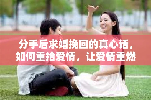 分手后求婚挽回的真心话，如何重拾爱情，让爱情重燃？