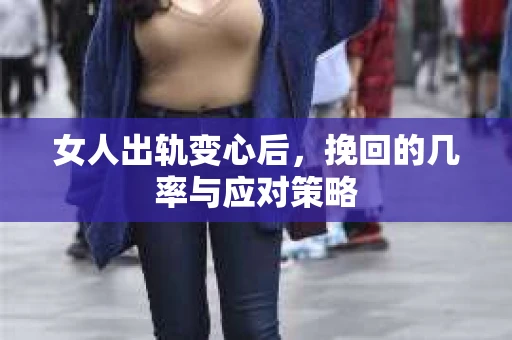 女人出轨变心后，挽回的几率与应对策略