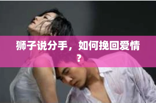 狮子说分手，如何挽回爱情？