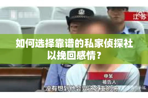 如何选择靠谱的私家侦探社以挽回感情？