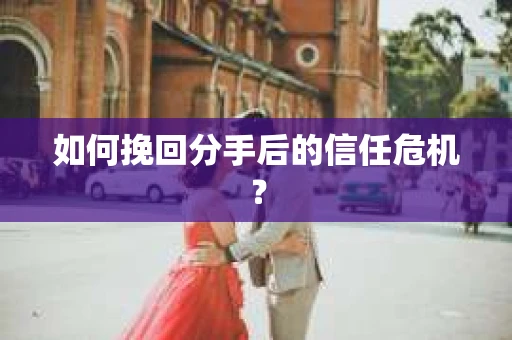 如何挽回分手后的信任危机？