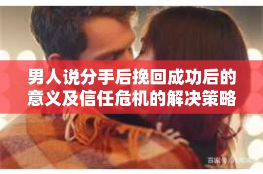 男人说分手后挽回成功后的意义及信任危机的解决策略