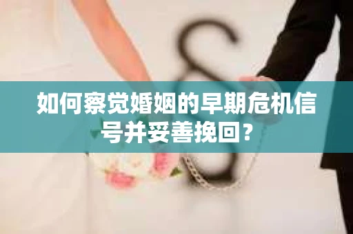 如何察觉婚姻的早期危机信号并妥善挽回？
