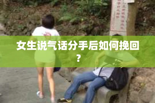 女生说气话分手后如何挽回? 女生说气话分手后如何挽回?