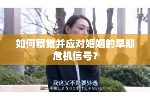 如何察觉并应对婚姻的早期危机信号？