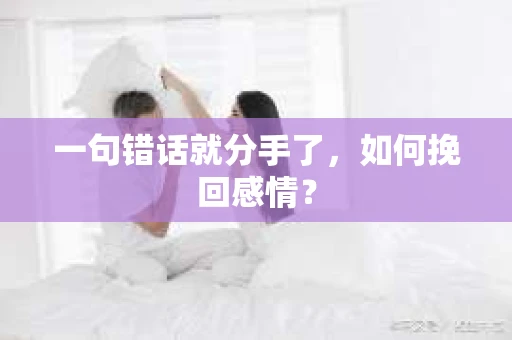 一句错话就分手了，如何挽回感情？
