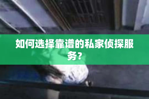 如何选择靠谱的私家侦探服务？