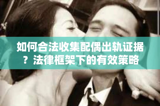 如何合法收集配偶出轨证据？法律框架下的有效策略