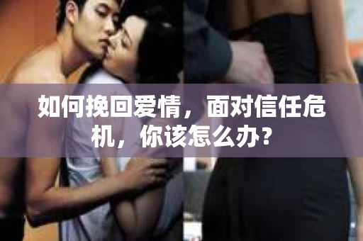 如何挽回爱情，面对信任危机，你该怎么办？