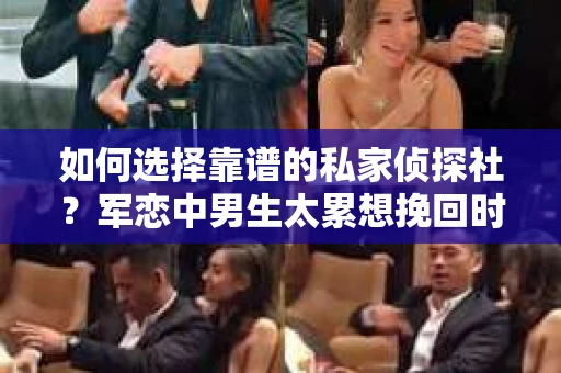 如何选择靠谱的私家侦探社？军恋中男生太累想挽回时怎么办？