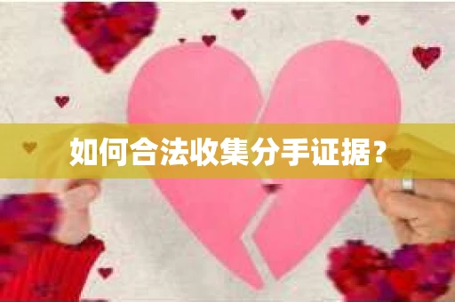如何合法收集分手证据? 如何合法收集分手证据?
