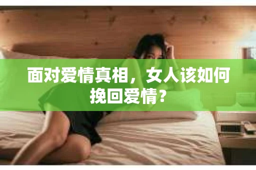 面对爱情真相，女人该如何挽回爱情？