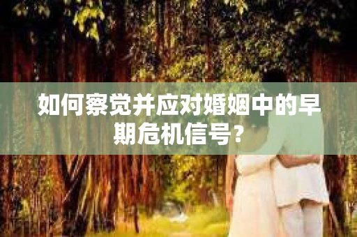 如何察觉并应对婚姻中的早期危机信号？