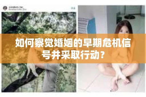 如何察觉婚姻的早期危机信号并采取行动？