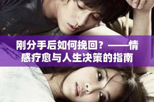 刚分手后如何挽回？——情感疗愈与人生决策的指南