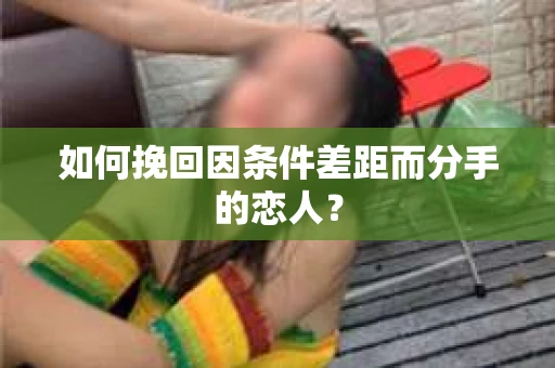 如何挽回因条件差距而分手的恋人？