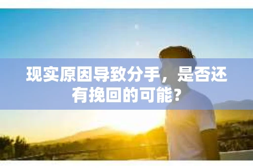 现实原因导致分手，是否还有挽回的可能？