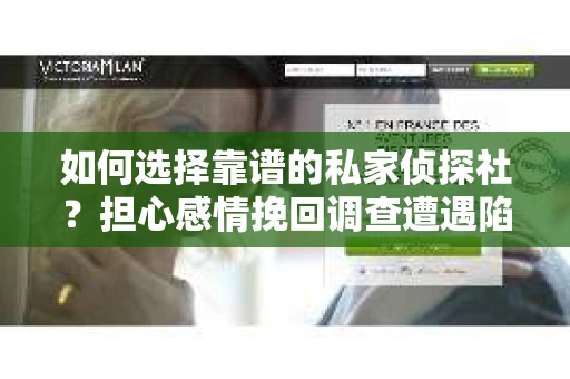 如何选择靠谱的私家侦探社？担心感情挽回调查遭遇陷阱怎么办？