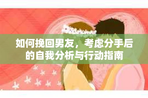 如何挽回男友，考虑分手后的自我分析与行动指南
